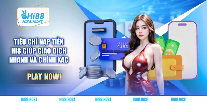 Tiêu chí nạp tiền HI8 giúp giao dịch nhanh và chính xác Tiêu chí nạp tiền HI8 giúp giao dịch nhanh và chính xác